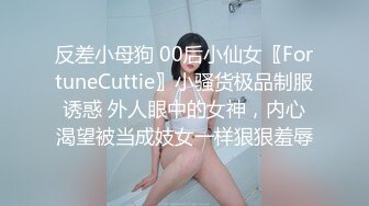 反差小母狗 00后小仙女〖FortuneCuttie〗小骚货极品制服诱惑 外人眼中的女神，内心渴望被当成妓女一样狠狠羞辱