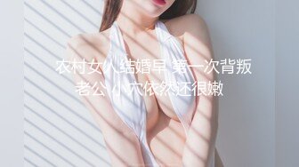   农村女人结婚早 第一次背叛老公 小穴依然还很嫩