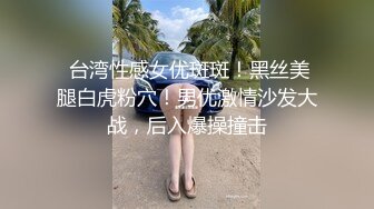  台湾性感女优斑斑！黑丝美腿白虎粉穴！男优激情沙发大战，后入爆操撞击