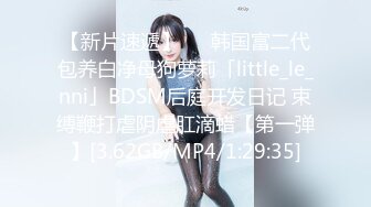 【新片速遞】   ✨韩国富二代包养白净母狗萝莉「little_le_nni」BDSM后庭开发日记 束缚鞭打虐阴虐肛滴蜡【第一弹】[3.62GB/MP4/1:29:35]