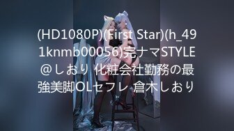 (HD1080P)(First Star)(h_491knmb00056)完ナマSTYLE@しおり 化粧会社勤務の最強美脚OLセフレ 倉木しおり