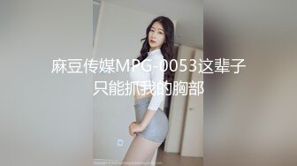 麻豆传媒MPG-0053这辈子只能抓我的胸部