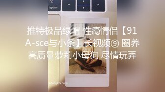 推特极品绿帽 性瘾情侣【91A-sce与小条】长视频⑨ 圈养高质量萝莉小母狗 尽情玩弄