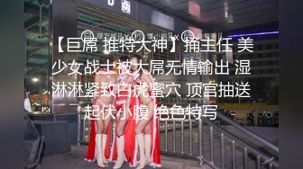 【巨屌 推特大神】捅主任 美少女战士被大屌无情输出 湿淋淋紧致白虎蜜穴 顶宫抽送起伏小腹 绝色特写