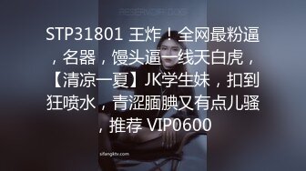 STP31801 王炸！全网最粉逼，名器，馒头逼一线天白虎，【清凉一夏】JK学生妹，扣到狂喷水，青涩腼腆又有点儿骚，推荐 VIP0600