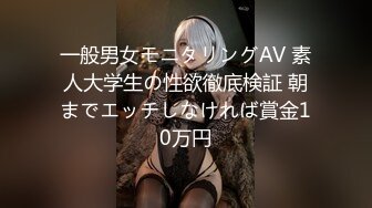 一般男女モニタリングAV 素人大学生の性欲徹底検証 朝までエッチしなければ賞金10万円