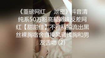 《重磅网红㊙️泄密》抖音清纯系50万粉高颜嫩妹反差网红【甜甜佳】不雅私拍流出黑丝裸胸宿舍自摸风骚揉胸和男友舌吻 (2)