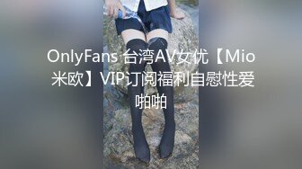 OnlyFans 台湾AV女优【Mio 米欧】VIP订阅福利自慰性爱啪啪