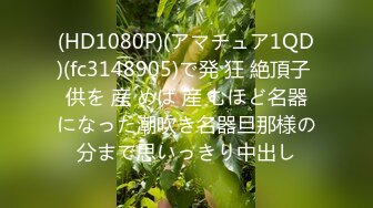 (HD1080P)(アマチュア1QD)(fc3148905)で発 狂 絶頂子 供を 産 めば 産 むほど名器になった潮吹き名器旦那様の分まで思いっきり中出し