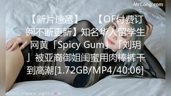 【新片速遞】  ✨【OF付费订阅不断更新】知名华人留学生网黄「Spicy Gum」「刘玥」被亚裔御姐闺蜜用肉棒裤干到高潮[1.72GB/MP4/40:06]