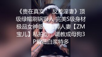 《贵在真实❤️反差淫妻》顶级绿帽刷锅狠人 完美S级身材极品女神眼镜教师人妻【ZM宝儿】私拍②，调教成母狗3P紫薇白浆特多