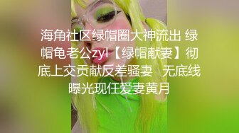 海角社区绿帽圈大神流出 绿帽龟老公zyl【绿帽献妻】彻底上交贡献反差骚妻‍无底线曝光现任爱妻黄月