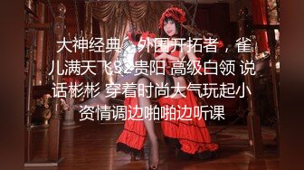  大神经典，外围开拓者，雀儿满天飞32贵阳 高级白领 说话彬彬 穿着时尚大气玩起小资情调边啪啪边听课