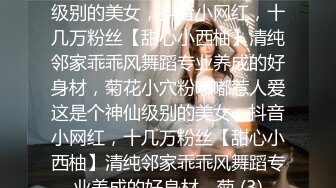 ★☆全网推荐☆★这是个神仙级别的美女，抖音小网红，十几万粉丝【甜心小西柚】清纯邻家乖乖风舞蹈专业养成的好身材，菊花小穴粉嘟嘟惹人爱这是个神仙级别的美女，抖音小网红，十几万粉丝【甜心小西柚】清纯邻家乖乖风舞蹈专业养成的好身材，菊 (3)