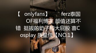 【✨onlyfans】♛❤️ferz泰国♛❤️OF福利博主 颜值还算不错  挺拔的奶子和大屁股 喜Cosplay 质量佳【NO.1】