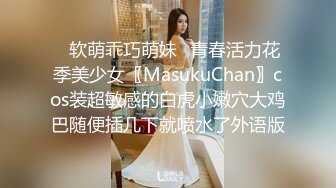 ✿软萌乖巧萌妹✿青春活力花季美少女〖MasukuChan〗cos装超敏感的白虎小嫩穴大鸡巴随便插几下就喷水了外语版