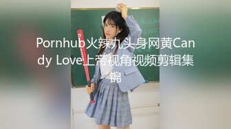 Pornhub火辣九头身网黄Candy Love上帝视角视频剪辑集锦