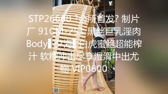 STP26660 ?会所首发? 制片厂 91CM-251 黑丝巨乳淫肉Body▌夕海▌白虎蜜鲍超能榨汁 软糯冲击尽享湿滑中出尤物 VIP0600