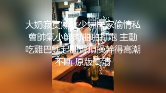 大奶寂寞熟女少婦居家偷情私會帥氣小鮮肉啪啪打炮 主動吃雞巴翹起肥臀頂操幹得高潮不斷 原版高清