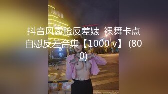 抖音风露脸反差婊  裸舞卡点自慰反差合集【1000 v】 (800)