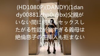 (HD1080P)(DANDY)(1dandy00881.chp0u9bx)父親がいない間に何度もセックスしたがる性欲が強すぎる義母は絶倫息子の生挿入も拒まないVOL (1)