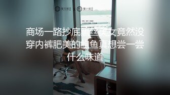 商场一路抄底黑丝美女竟然没穿内裤肥美的鲍鱼真想尝一尝什么味道