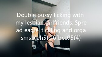 Double pussy licking with my lesbian girlfriends. Spread eagle, tickling and orgasms! (ph5fcf6fbcc05f4)