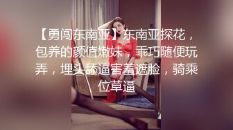 【勇闯东南亚】东南亚探花，包养的颜值嫩妹，乖巧随便玩弄，埋头舔逼害羞遮脸，骑乘位草逼