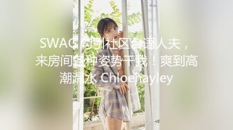 SWAG 勾引社区台语人夫，来房间各种姿势干我！爽到高潮漏水 Chloehayley