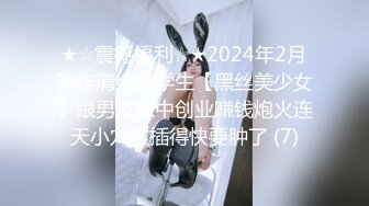 ★☆震撼福利☆★2024年2月新作清纯大学生【黑丝美少女】跟男友家中创业赚钱炮火连天小穴被插得快要肿了 (7)