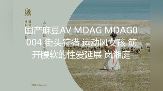 国产麻豆AV MDAG MDAG0004 街头狩猎 运动风女孩 筋开腰软的性爱延展 岚湘庭