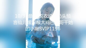 10/31最新 脱衣论命奶头预言仙儿媛深喉大鸡巴大哥干她的小嫩BVIP1196