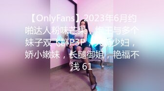 【OnlyFans】2023年6月约啪达人粉味芒果，炮王与多个妹子双飞群P3P，大奶少妇，娇小嫩妹，长腿御姐，艳福不浅 61