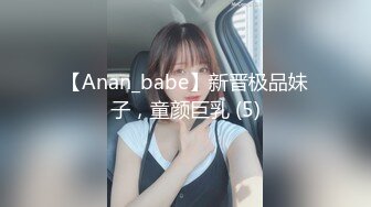 【Anan_babe】新晋极品妹子，童颜巨乳 (5)