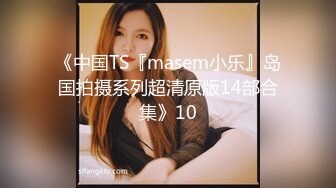 《中国TS『masem小乐』岛国拍摄系列超清原版14部合集》10