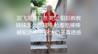 双飞黑丝白丝美女 姐姐教教妹妹怎么吃鸡鸡 抢着吃棒棒 被轮流输出 这大奶子真诱惑