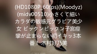 (HD1080P_60fps)(Moodyz)(midv00510)小さくて細いカラダの敏感元グラビア美少女 ビックンビックン子宮痙攣が止まらない初イキッ3本番！ 木村好乃美