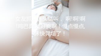 女友抓住床头猛叫， 啊!啊!啊!鸡巴真大,好爽啊！慢点慢点,床快晃塌了！