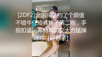 [2DF2]全国探花约了个颜值不错牛仔短裤妹子第二炮，手指扣逼玩弄特写口交大力猛操呻吟  [BT种子]