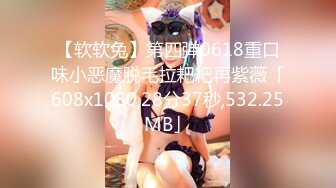 【软软兔】第四弹0618重口味小恶魔脱毛拉耙耙再紫薇「608x1080,28分37秒,532.25MB」