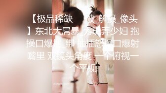 【极品稀缺❤️破_解摄_像头】东北大屌暴_力玩弄少妇 抱操口爆捆_绑 抽插怒操口爆射嘴里 双镜头角度 一个俯视一个平视