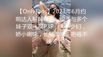 【OnlyFans】2023年6月约啪达人粉味芒果，炮王与多个妹子双飞群P3P，大奶少妇，娇小嫩妹，长腿御姐，艳福不浅 6