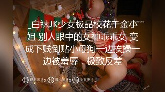 _白袜JK少女极品校花千金小姐 别人眼中的女神乖乖女 变成下贱倒贴小母狗一边挨操一边被羞辱，极致反差