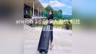 arielbb 1小时多人激战 粉丝3P淫乱派对