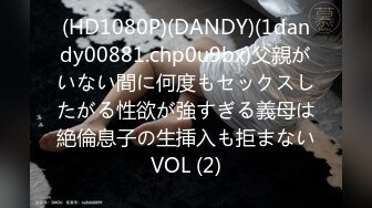 (HD1080P)(DANDY)(1dandy00881.chp0u9bx)父親がいない間に何度もセックスしたがる性欲が強すぎる義母は絶倫息子の生挿入も拒まないVOL (2)