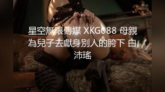 星空無限傳媒 XKG088 母親為兒子去獻身別人的胯下 白沛瑤